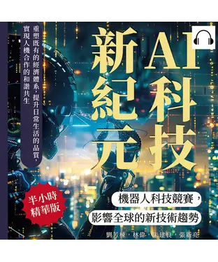 書封 AI科技新紀元，機器人科技競賽，影響全球的新技術趨勢：重塑既有的經濟體系，提升日常生活的品質，實現人機合作的和諧共生【純有聲】